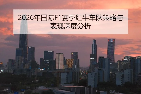 2026年国际F1赛季红牛车队策略与表现深度分析