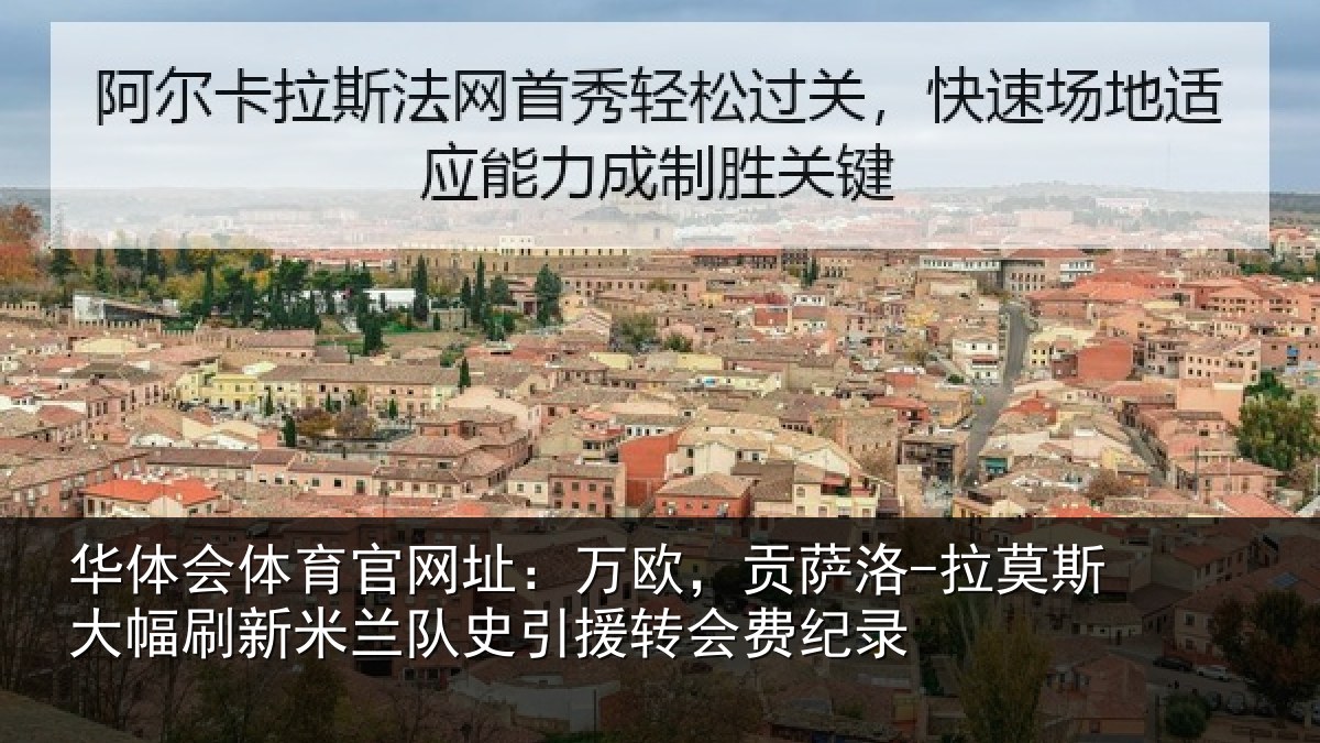 华体会体育官网址:万欧,贡萨洛-拉莫相关情况史引援转会费纪录