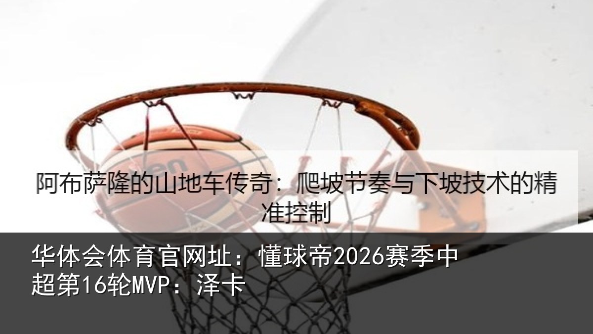 华体会体育官网址:懂球帝2026赛季中超第16轮MVP:泽卡