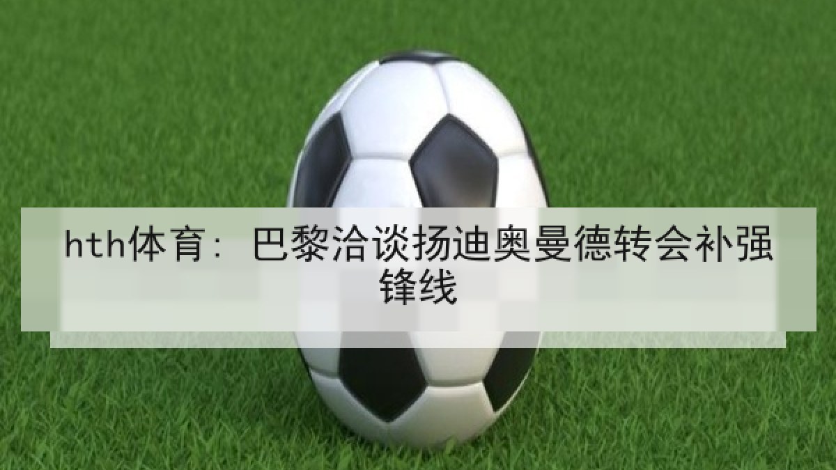 hth体育: 巴黎洽谈扬迪奥曼德转会补强锋线