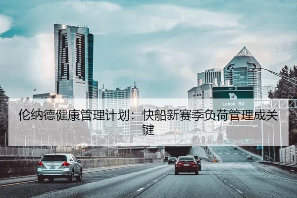 伦纳德健康管理计划：快船新赛季负荷管理成关键