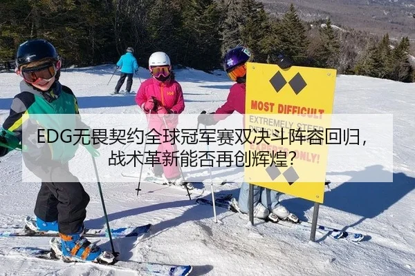 EDG无畏契约全球冠军赛双决斗阵容回归，战术革新能否再创辉煌？