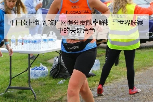 中国女排新副攻拦网得分贡献率解析：世界联赛中的关键角色