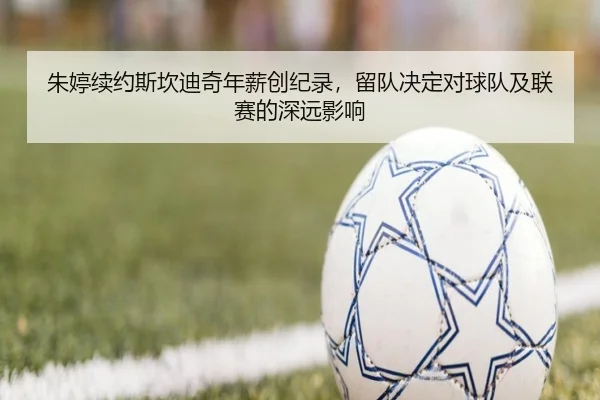 朱婷续约斯坎迪奇年薪创纪录，留队决定对球队及联赛的深远影响