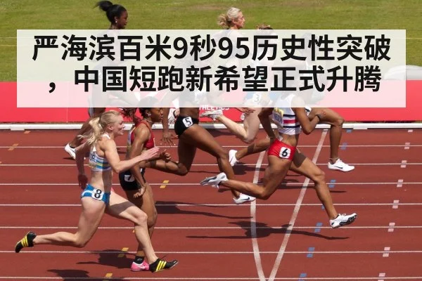 严海滨百米9秒95历史性突破,中国短跑新希望正式升腾