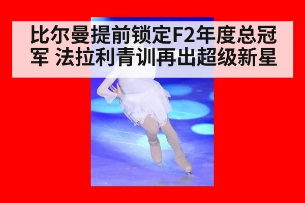 比尔曼提前锁定F2年度总冠军 法拉利青训再出超级新星